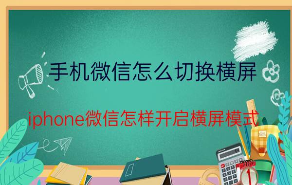 手机微信怎么切换横屏 iphone微信怎样开启横屏模式？